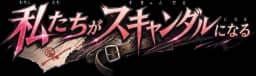 私たちがスキャンダルになる